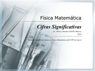 Física Matemática
Cifras Significativas
Lic. Marco Antonio Cubillo Murray
2014
Material tomado del curso de Fisica Matemática del CTP de Aserrí
 