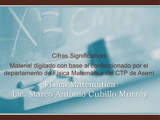 Cifras Significativas
Material digitado con base al confeccionado por el
departamento de Física Matemática del CTP de Aserrí
Física Matemática
Lic. Marco Antonio Cubillo Murray
 