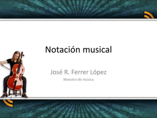 Notación musical
José R. Ferrer López
Maestro de música
 