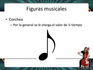 Figuras musicalesCorcheaPor lo general se le otorga el valor de ½ tiempo.
