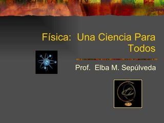Física:  Una Ciencia Para Todos Prof.  Elba M. Sepúlveda 