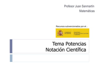 Tema Potencias
Notación Científica
Profesor Juan Sanmartín
Matemáticas
Recursos subvencionados por el…
 