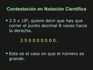 Contestación en Notación Científica

   2.5 x 108, quiere decir que hay que
    correr el punto decimal 8 veces hacia
   ...