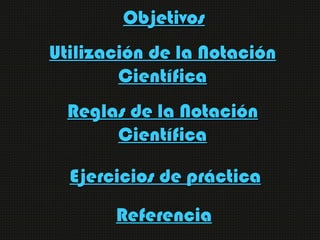 Objetivos
Utilización de la Notación
        Científica
  Reglas de la Notación
       Científica

  Ejercicios de práctic...