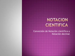 Conversión de Notación científica a
Notación decimal
 