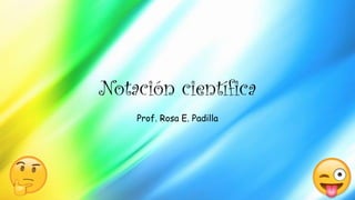 Notación científica
Prof. Rosa E. Padilla
 