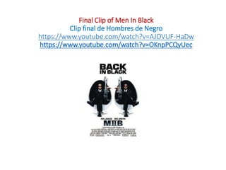 Final Clip of Men In Black
Clip final de Hombres de Negro
https://www.youtube.com/watch?v=AJOVUF-HaDw
https://www.youtube.com/watch?v=OKnpPCQyUec
 