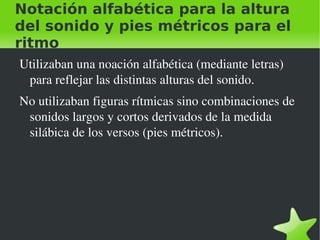 Notación alfabética para la altura del sonido y pies métricos para el ritmo Utilizaban una noación alfabética (mediante letras) para reflejar las distintas alturas del sonido. 
