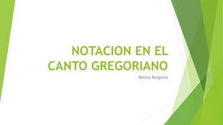 NOTACION EN EL
CANTO GREGORIANO
Betina Borgatta
 