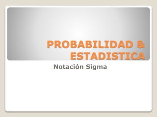 PROBABILIDAD &
ESTADISTICA
Notación Sigma
 