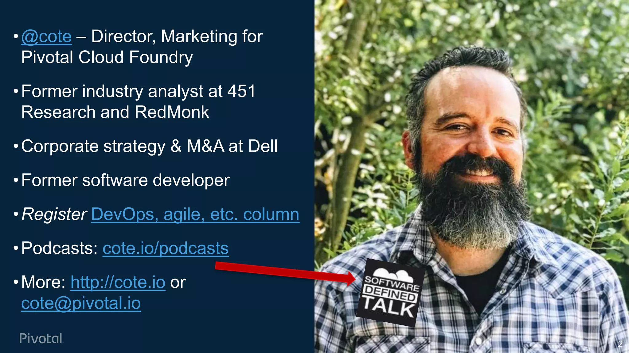 Cover w/ Image
•@cote – Director, Marketing for
Pivotal Cloud Foundry
•Former industry analyst at 451
Research and RedMonk
•Corporate strategy & M&A at Dell
•Former software developer
•Register DevOps, agile, etc. column
•Podcasts: cote.io/podcasts
•More: http://cote.io or
cote@pivotal.io
2
 