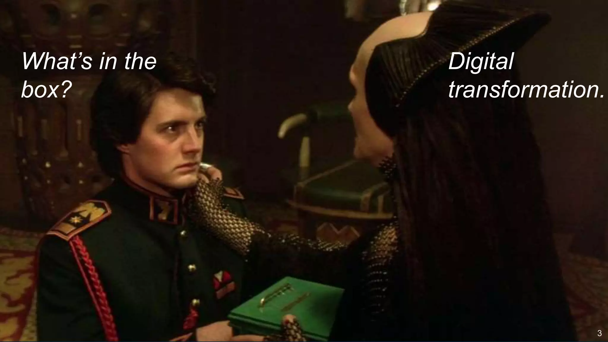 3
What’s in the
box?
Digital
transformation.
 