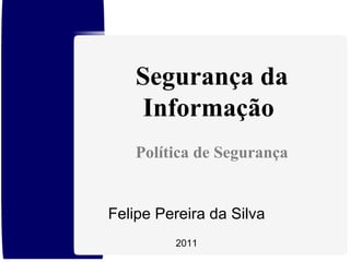 Felipe Pereira da Silva 2011 Segurança da Informação  Política de Segurança 