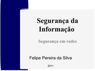 Felipe Pereira da Silva 2011 Segurança da Informação  Segurança em redes 