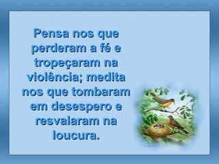 Pensa nos que perderam a fé e tropeçaram na violência; medita nos que tombaram em desespero e resvalaram na loucura. 
