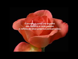 O mundo é como um espelho  que devolve a cada pessoa  o reflexo de seus próprios pensamentos. 