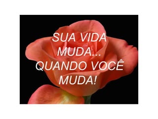 SUA VIDA
MUDA...
QUANDO VOCÊ
MUDA!
 