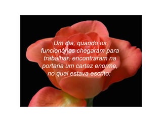 Um dia, quando os
funcionários chegaram para
trabalhar, encontraram na
portaria um cartaz enorme,
no qual estava escrito:
 