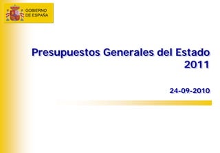 GOBIERNO
DE ESPAÑA




  Presupuestos Generales del Estado
  Presupuestos Generales del Estado




                                    
 

                              2011
                               2011

                           24-09-2010
                           24-09-2010
 