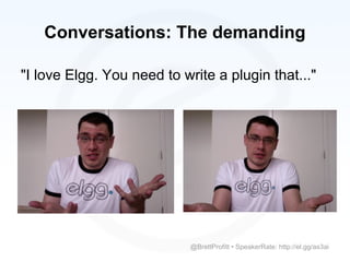 Conversations: The demanding

"I love Elgg. You need to write a plugin that..."




                            @BrettProfitt • SpeakerRate: http://el.gg/as3ai
 