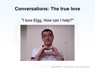 Conversations: The true love

  "I love Elgg. How can I help?"




                   @BrettProfitt • SpeakerRate: http://el.gg/as3ai
 