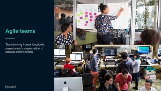 Agile teams
Transforming from a functional,
project-centric organization to
product-centric teams
16
 