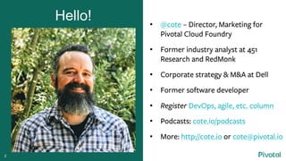 • @cote – Director, Marketing for
Pivotal Cloud Foundry
• Former industry analyst at 451
Research and RedMonk
• Corporate ...