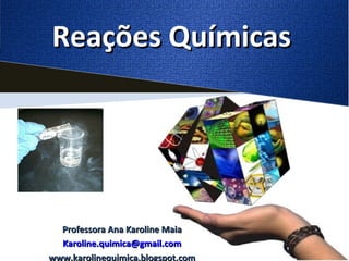 Reações Químicas




  Professora Ana Karoline Maia
  Karoline.quimica@gmail.com
www.karolinequimica.blogspot.com
 