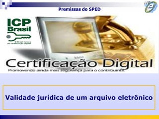 Premissas do SPED




Validade jurídica de um arquivo eletrônico
 