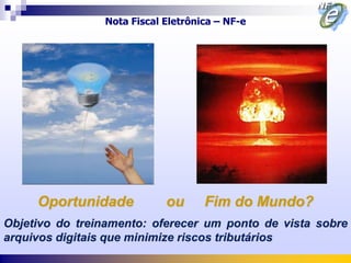 Nota Fiscal Eletrônica – NF-e




     Oportunidade           ou      Fim do Mundo?
Objetivo do treinamento: oferecer um ponto de vista sobre
arquivos digitais que minimize riscos tributários
 