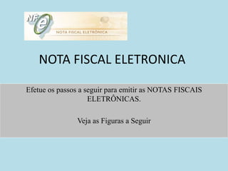 NOTA FISCAL ELETRONICA
Efetue os passos a seguir para emitir as NOTAS FISCAIS
ELETRÔNICAS.
Veja as Figuras a Seguir
 