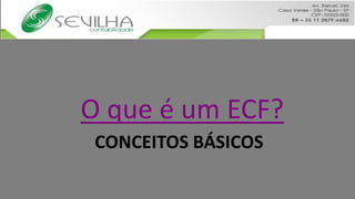 O que é um ECF?
 CONCEITOS BÁSICOS
 