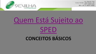 Quem Está Sujeito ao
      SPED
   CONCEITOS BÁSICOS
 
