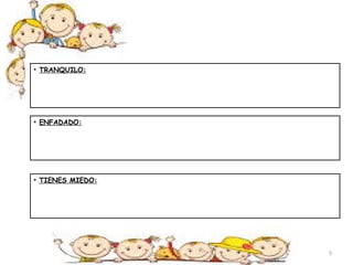 • TRANQUILO: 
• ENFADADO: 
• TIENES MIEDO: 
5 
 