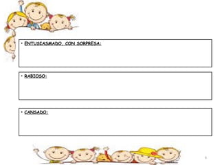 • ENTUSIASMADO, CON SORPRESA: 
• RABIOSO: 
• CANSADO: 
6 
 