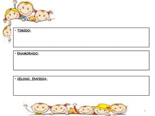 • TIMIDO: 
• ENAMORADO: 
• CELOSO, ENVIDIA: 
9 
 