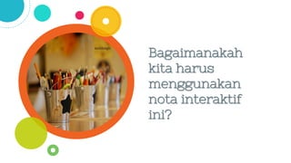 Bagaimanakah
kita harus
menggunakan
nota interaktif
ini?
 