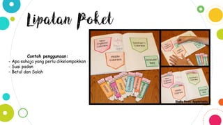Lipatan Poket
Contoh penggunaan:
- Apa sahaja yang perlu dikelompokkan
- Suai padan
- Betul dan Salah
 