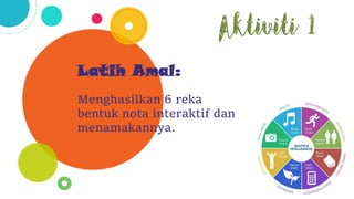 Latih Amal:
Menghasilkan 6 reka
bentuk nota interaktif dan
menamakannya.
Aktiviti 1
 
