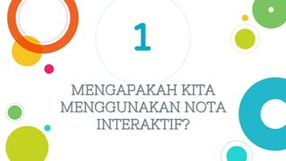 MENGAPAKAH KITA
MENGGUNAKAN NOTA
INTERAKTIF?
1
 