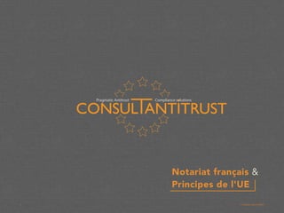 Notariat français &
Principes de l'UE
1 © CONSULTANTITRUST
 