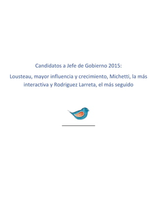 Candidatos a Jefe de Gobierno 2015:
Lousteau, mayor influencia y crecimiento, Michetti, la más
interactiva y Rodriguez Larreta, el más seguido
 