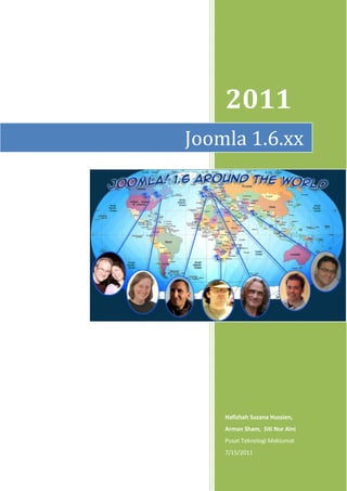 2011
Joomla 1.6.xx




    Hafizhah Suzana Hussien,
    Arman Sham, Siti Nur Aini
    Pusat Teknologi Maklumat
    7/15/2011
 