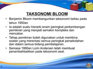 Bahagian Pembangunan Kurikulum
KEMENTERIAN PENDIDIKAN MALAYSIA8
• Benjamin Bloom membangunkan taksonomi beliau pada
tahun 1950an
• Ia adalah suatu hierarki enam peringkat perkembangan
pemikiran yang menjadi semakin kompleks dan
mencabar.
• Tahap pemikiran boleh digunakan untuk membina
soalan yang merentasi semua peringkat persekolahan
dan dalam semua bidang pembelajaran.
• Semasa 1990an Lorin Andersen telah membuat
penambahbaikkan pada taksonomi asal.
TAKSONOMI BLOOM
 