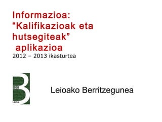 Leioako Berritzegunea
Informazioa:
“Kalifikazioak eta
hutsegiteak”
aplikazioa
2012 – 2013 ikasturtea
 