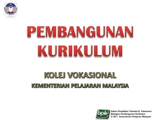 Sektor Pendidikan Teknikal & Vokasional
Bahagian Pembangunan Kurikulum
© 2011 Kementerian Pelajaran Malaysia
 