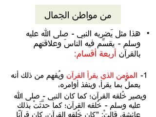 من مواطن الجمال 
• هذا مثل يَضضربه النبي - صلى ا عليه 
وسلم - يقسّم م فيه الناسَض وعلقتهم 
بالقرآن أربعة أقسام: 
-1 المؤمن الذي يقرأ القرآن ويُففهم من ذلك أنه 
يعملُف بما يقرأ، وينفذ أوامره، 
ويصير خُفلقه القرآن؛ كما كان النبي - صلى ا 
عليه وسلم - خُفلقه القرآن؛ كما حدَّثَثَضتْ ب بذلك 
عائشة، قالتْ ب: كان خُفلقه القرآن، كان قرآنًاا 
 