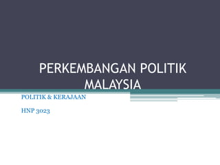 PERKEMBANGAN POLITIK
MALAYSIA
POLITIK & KERAJAAN
HNP 3023
 