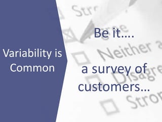 Be it….
a survey of
customers…
Variability is
Common
 