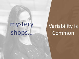 mystery
shops…
Variability is
Common
 